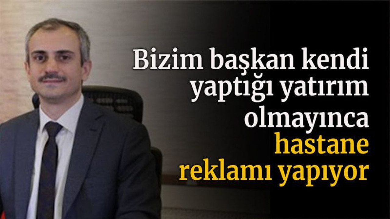 Bizim başkan kendi yaptığı yatırım olmayınca hastane reklamı yapıyor
